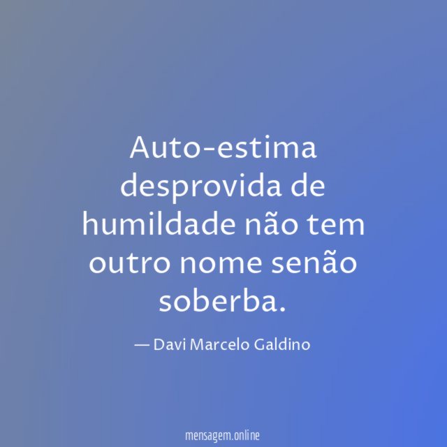 Auto-estima desprovida de humildade não tem outro nome senão soberba