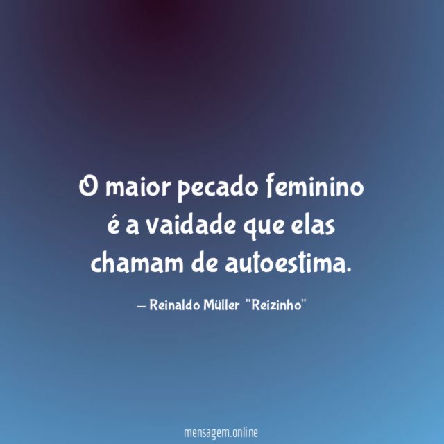 O maior pecado feminino é a vaidade que elas chamam de autoestima
