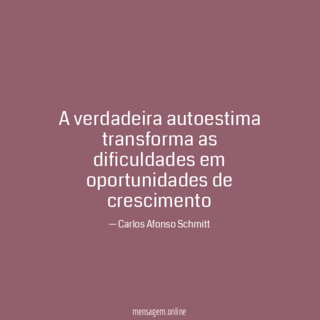A verdadeira autoestima transforma as dificuldades em oportunidades de crescimento"