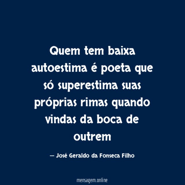 Quem tem baixa autoestima é poeta que só