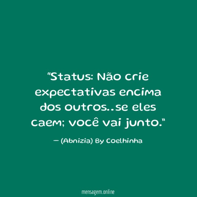 “Status: Não crie expectativas encima dos outros…se eles caem; você vai junto.”