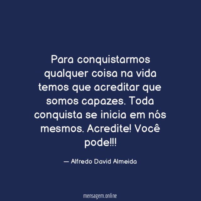 Para conquistarmos qualquer coisa na vida temos que acreditar que somos capazes