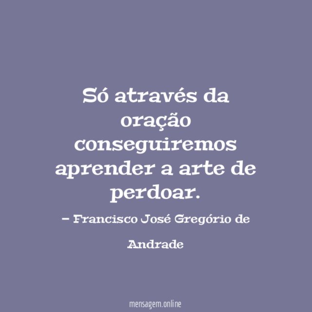 Só através da oração conseguiremos aprender a arte de perdoar