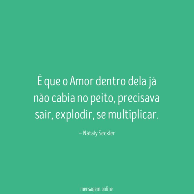 É que o Amor dentro dela já não cabia no peito