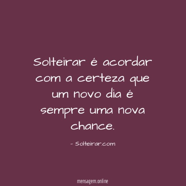 Solteirar é acordar com a certeza que um