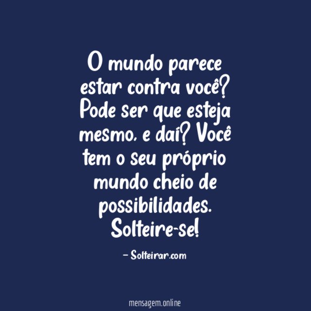 O mundo parece estar contra você