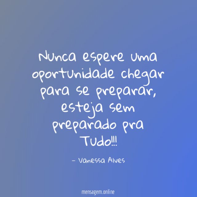 Nunca espere uma oportunidade chegar para se preparar