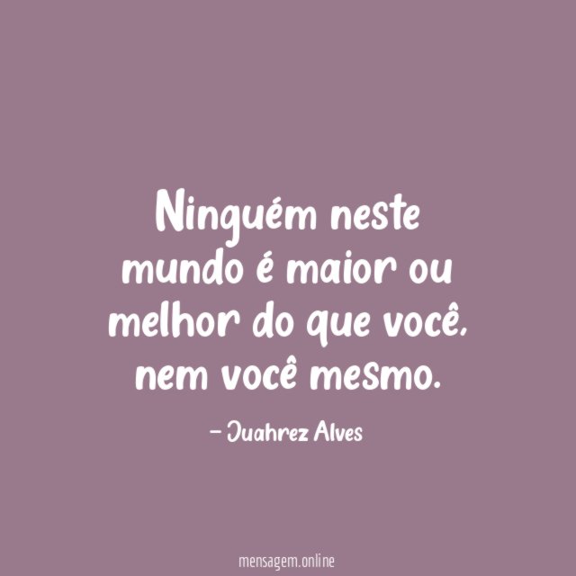 Ninguém neste mundo é maior ou melhor do que você