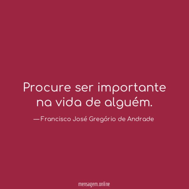 Procure ser importante na vida de alguém