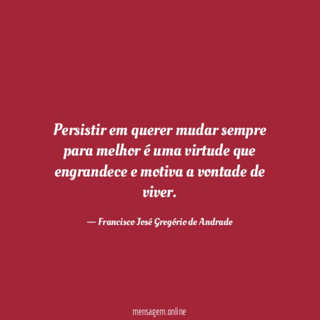 Persistir em querer mudar sempre para melhor é
