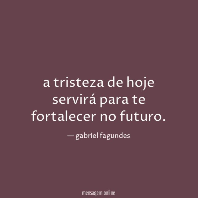 a tristeza de hoje servirá para te fortalecer no futuro
