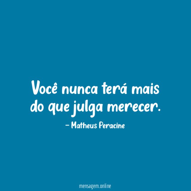 Você nunca terá mais do que julga merecer