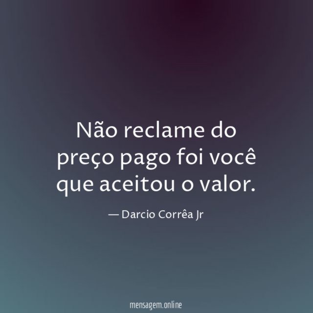 Não reclame do preço pago foi você que