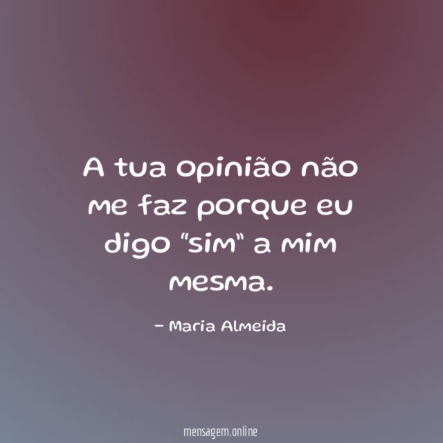 A tua opinião não me faz porque eu