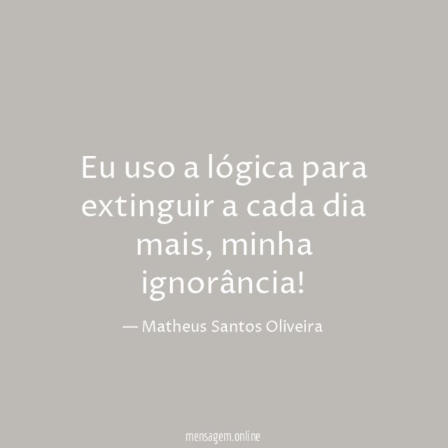 Eu uso a lógica para extinguir a cada dia mais