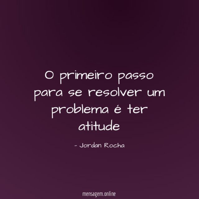 O primeiro passo para se resolver um problema é ter atitude