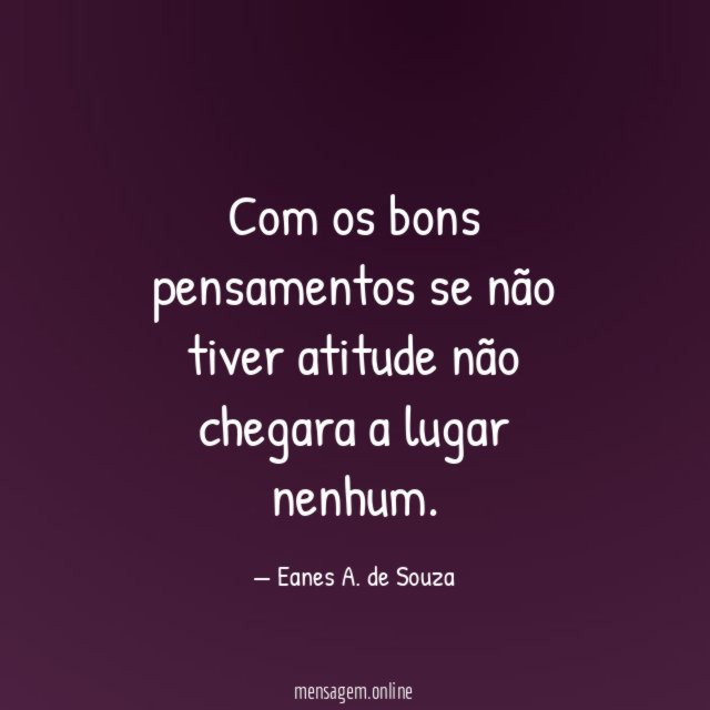 Com os bons pensamentos se não tiver atitude