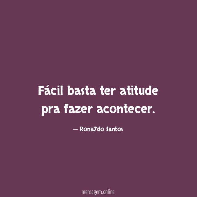 Fácil basta ter atitude pra fazer acontecer