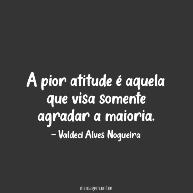 A pior atitude é aquela que visa somente agradar a maioria