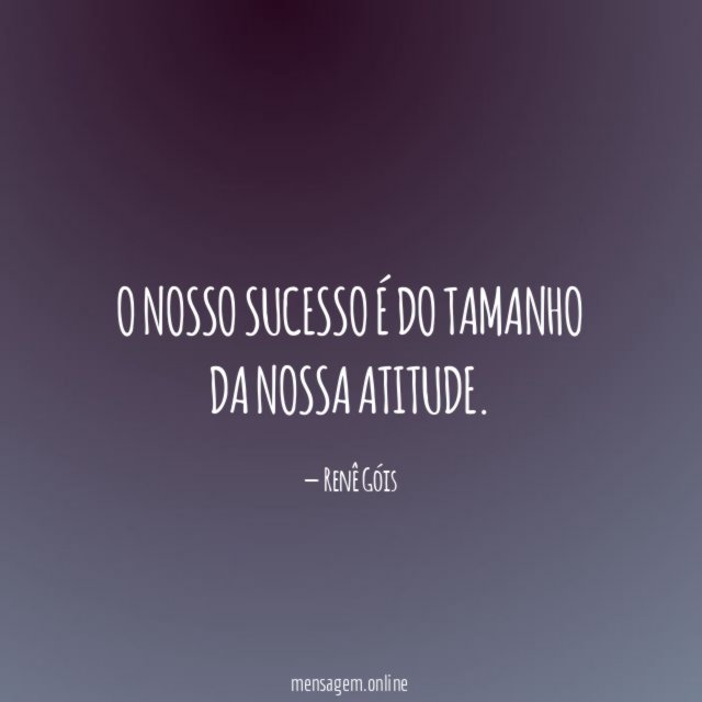 O nosso sucesso é do tamanho da nossa atitude
