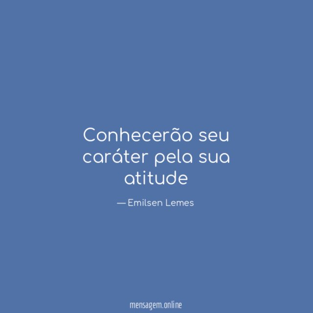 Conhecerão seu caráter pela sua atitude"