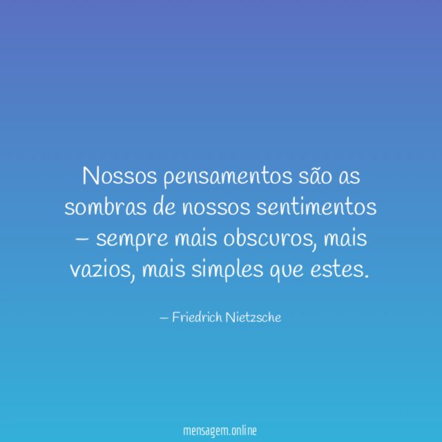 Nossos pensamentos são as sombras de nossos sentimentos – sempre mais obscuros