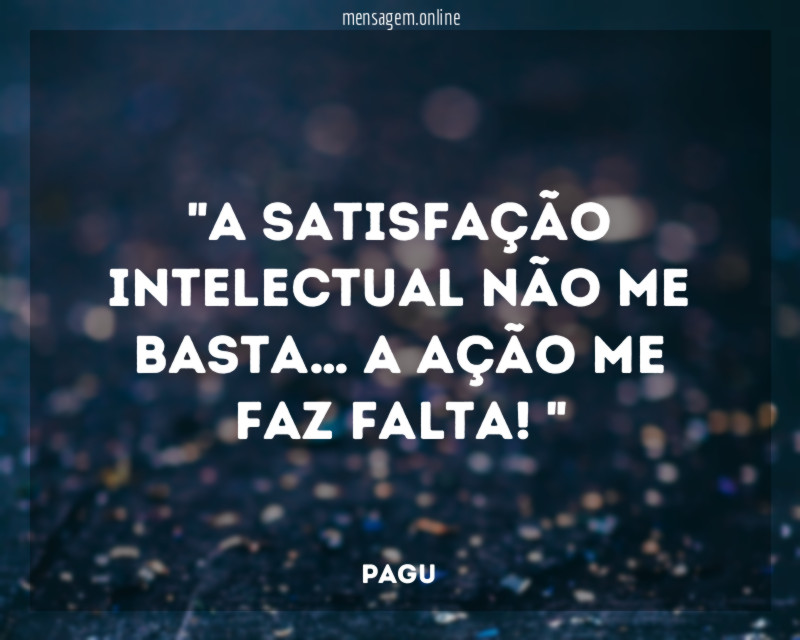 A satisfação intelectual não me basta