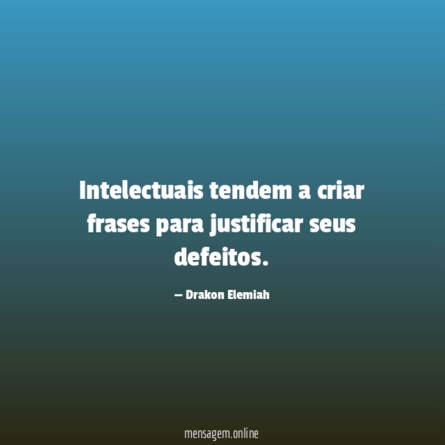 Intelectuais tendem a criar frases para justificar seus defeitos