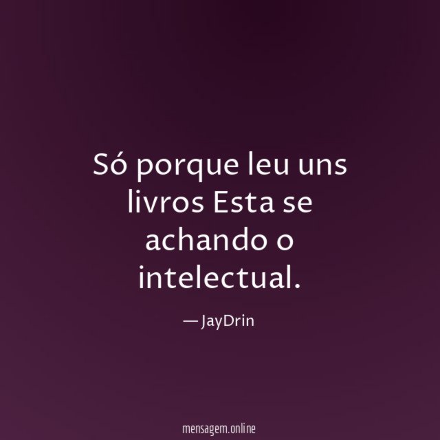 Só porque leu uns livros Esta se achando o intelectual