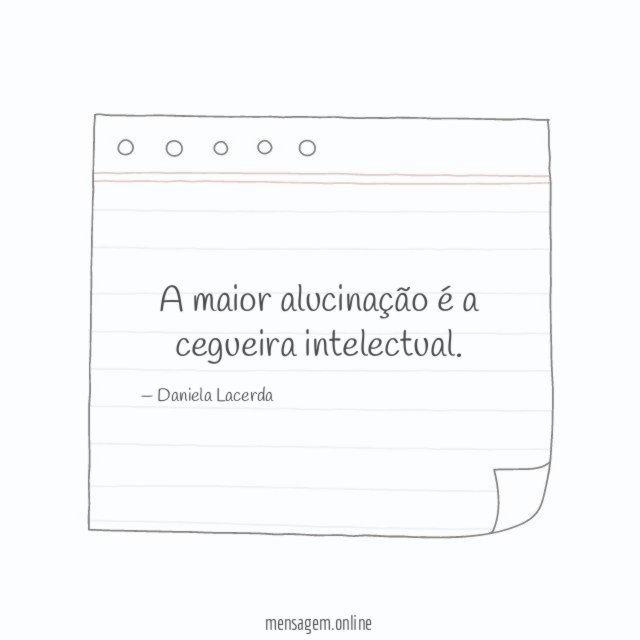 A maior alucinação é a cegueira intelectual