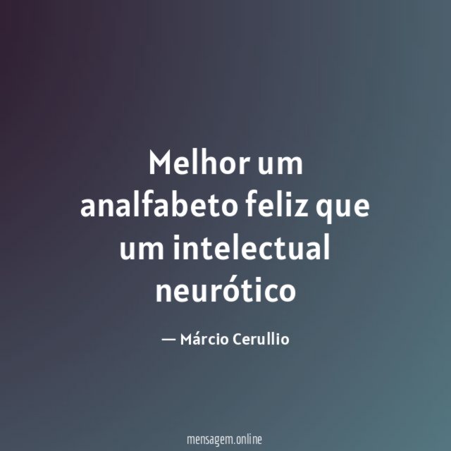 Melhor um analfabeto feliz que um intelectual neurótico