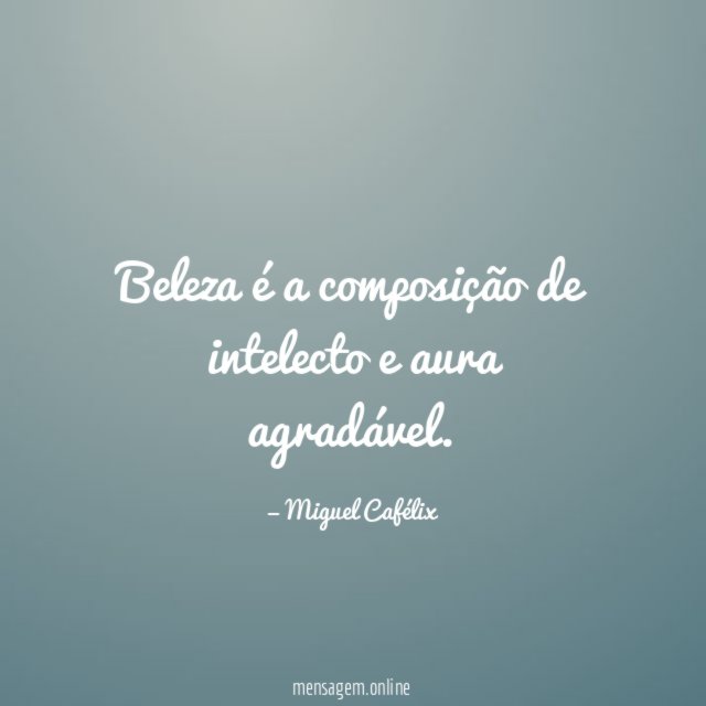 Beleza é a composição de intelecto e aura agradável