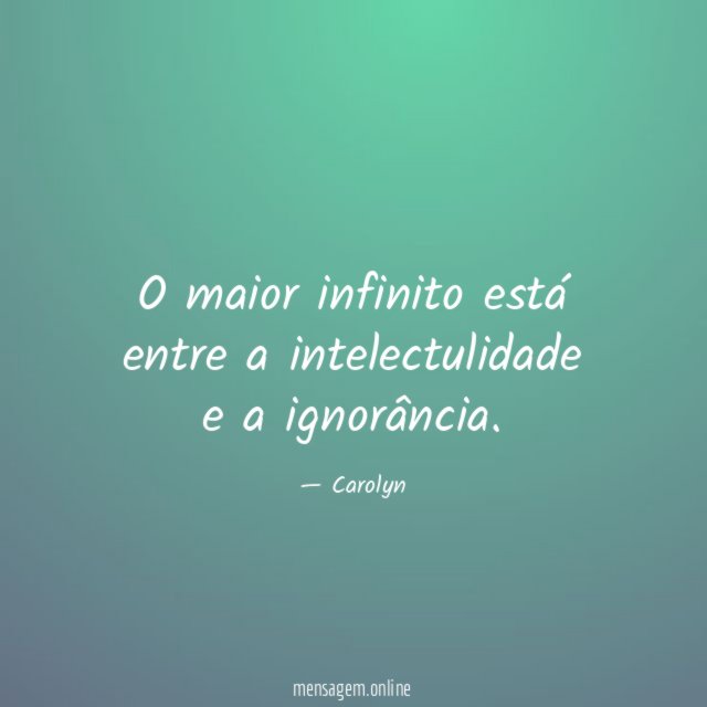O maior infinito está entre a intelectulidade e a ignorância