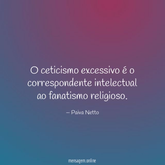 O ceticismo excessivo é o correspondente intelectual ao fanatismo religioso
