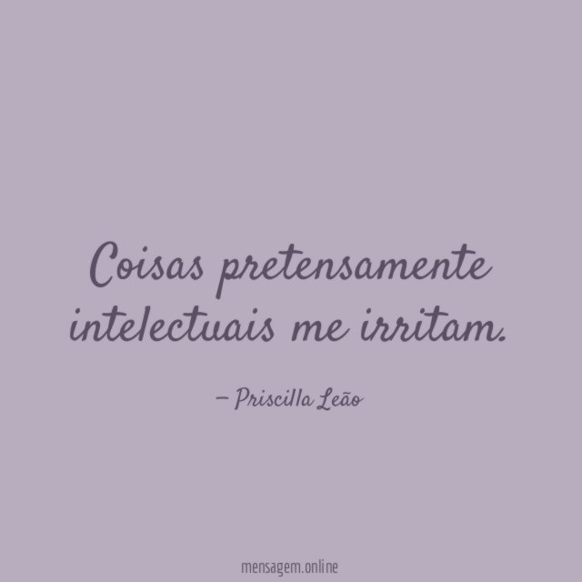 Coisas pretensamente intelectuais me irritam