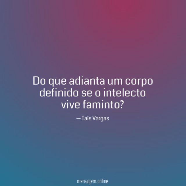 Do que adianta um corpo definido se o intelecto vive faminto