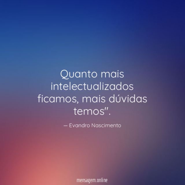 Quanto mais intelectualizados ficamos