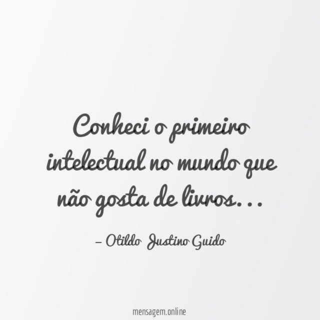 Conheci o primeiro intelectual no mundo que não gosta de livros