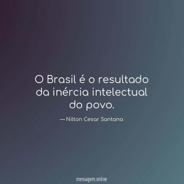 O Brasil é o resultado da inércia intelectual do povo