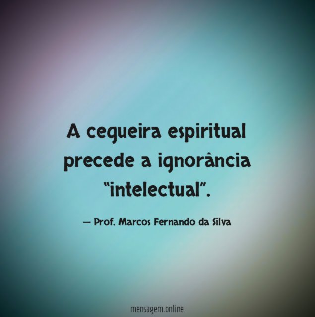 A cegueira espiritual precede a ignorância “intelectual”