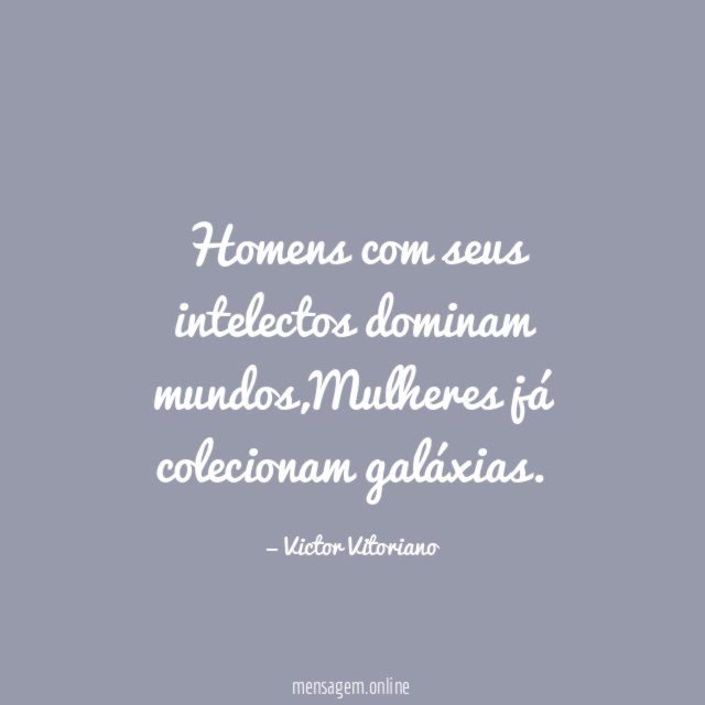 Homens com seus intelectos dominam mundos