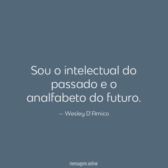 Sou o intelectual do passado e o analfabeto do futuro