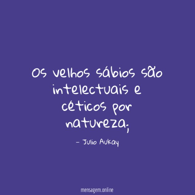 Os velhos sábios são intelectuais e céticos por natureza