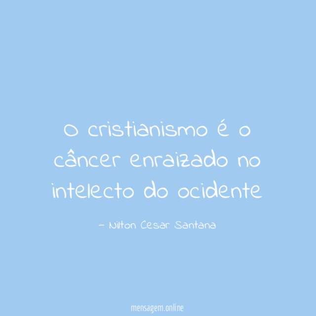 O cristianismo é o câncer enraizado no intelecto do ocidente