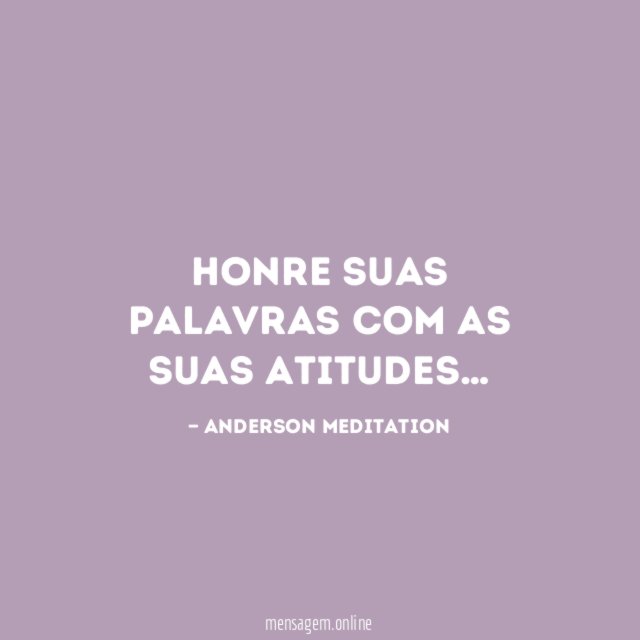 Honre suas palavras com as suas atitudes