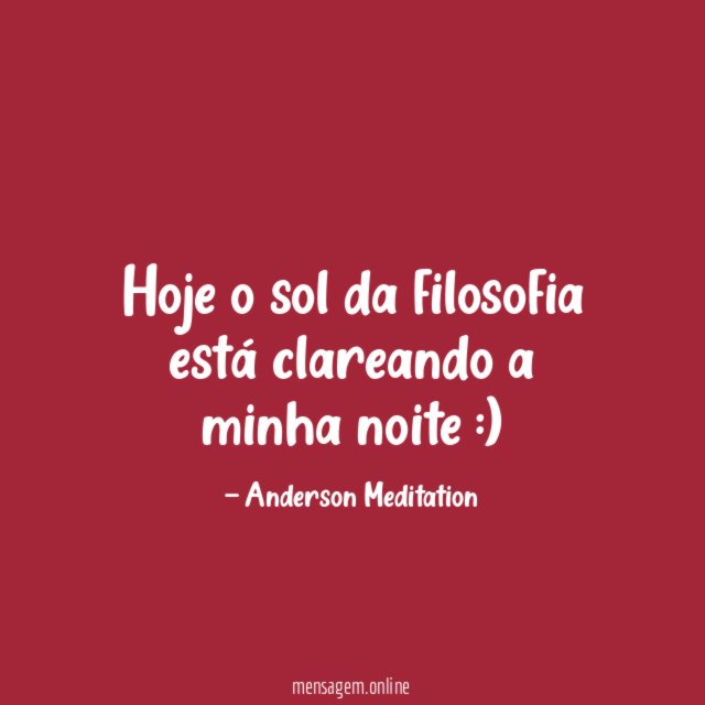 Hoje o sol da filosofia está clareando a minha noite