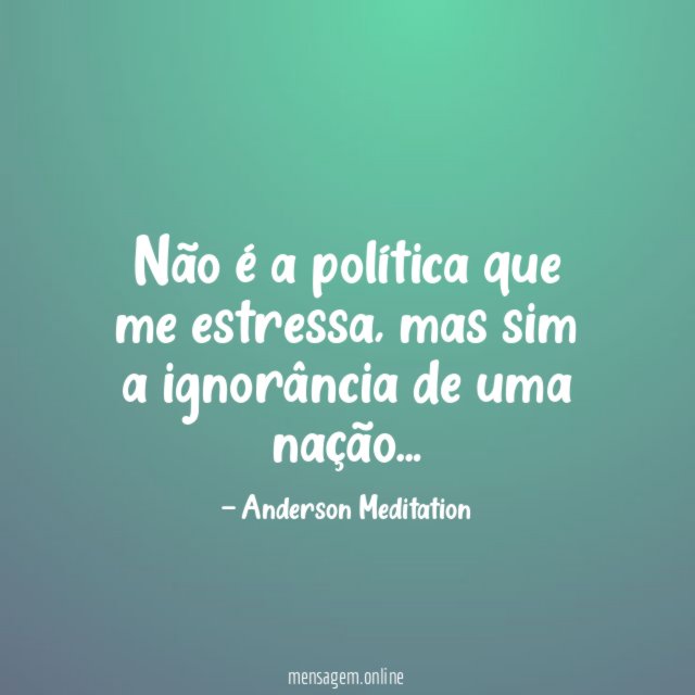 Não é a política que me estressa