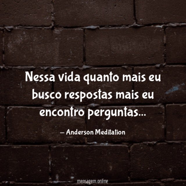 Nessa vida quanto mais eu busco respostas mais eu encontro perguntas