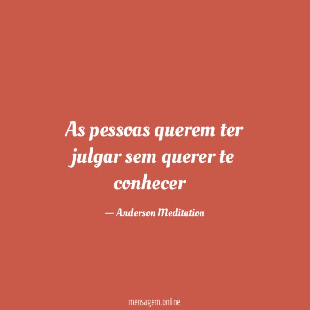 As pessoas querem ter julgar sem querer te conhecer