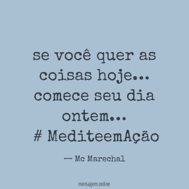 se você quer as coisas hoje